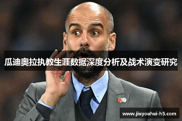瓜迪奥拉执教生涯数据深度分析及战术演变研究