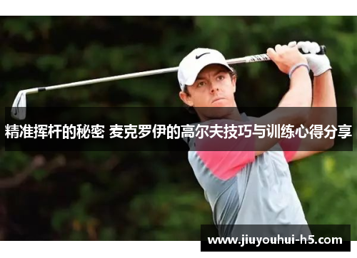 精准挥杆的秘密 麦克罗伊的高尔夫技巧与训练心得分享