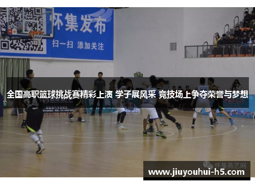 全国高职篮球挑战赛精彩上演 学子展风采 竞技场上争夺荣誉与梦想
