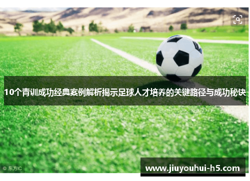10个青训成功经典案例解析揭示足球人才培养的关键路径与成功秘诀