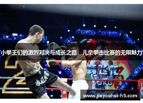 小拳王们的激烈对决与成长之路：儿童拳击比赛的无限魅力