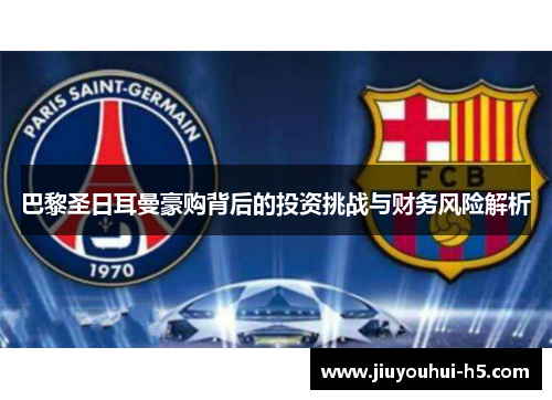 巴黎圣日耳曼豪购背后的投资挑战与财务风险解析