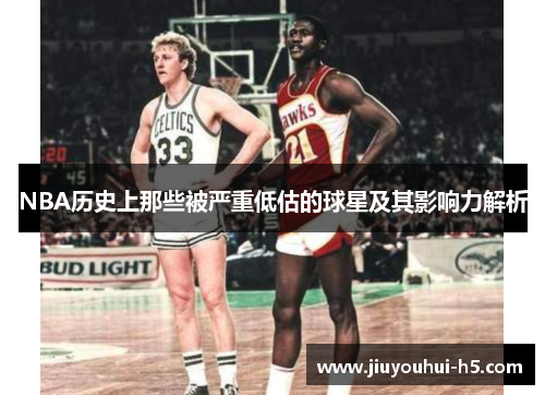NBA历史上那些被严重低估的球星及其影响力解析