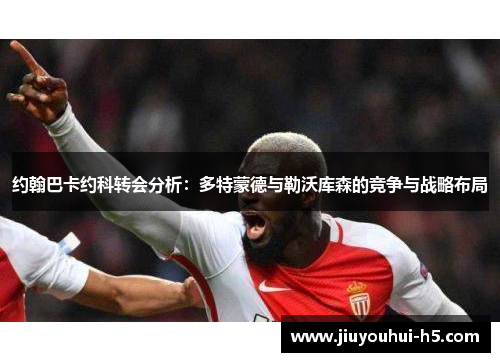 约翰巴卡约科转会分析：多特蒙德与勒沃库森的竞争与战略布局