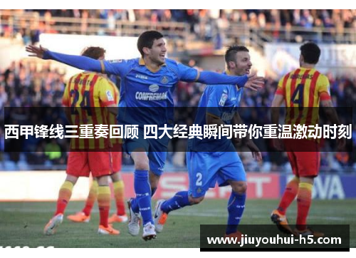 西甲锋线三重奏回顾 四大经典瞬间带你重温激动时刻