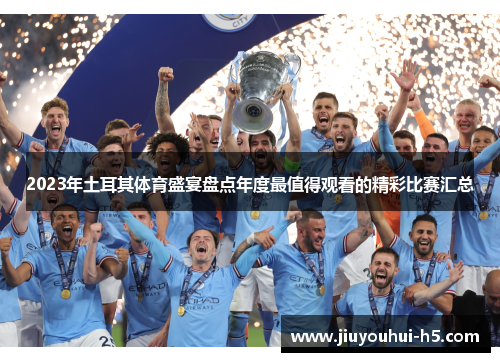 2023年土耳其体育盛宴盘点年度最值得观看的精彩比赛汇总