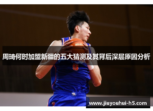 周琦何时加盟新疆的五大猜测及其背后深层原因分析 周琦何时加盟新疆的五大猜测及其背后深层原因分析