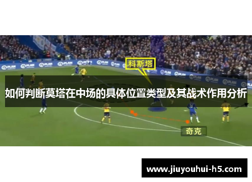 如何判断莫塔在中场的具体位置类型及其战术作用分析 如何判断莫塔在中场的具体位置类型及其战术作用分析