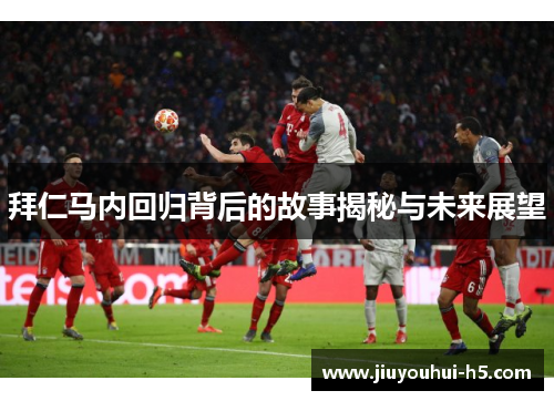 拜仁马内回归背后的故事揭秘与未来展望 拜仁马内回归背后的故事揭秘与未来展望