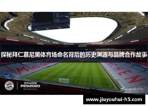 探秘拜仁慕尼黑体育场命名背后的历史渊源与品牌合作故事