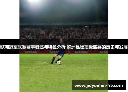欧洲冠军联赛赛事概述与特色分析 欧洲足坛顶级盛宴的历史与发展 欧洲冠军联赛赛事概述与特色分析 欧洲足坛顶级盛宴的历史与发展